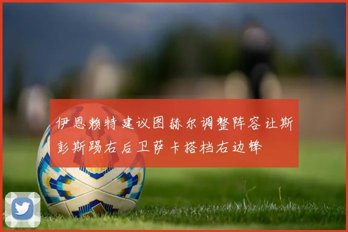 伊恩赖特建议图赫尔调整阵容让斯彭斯踢右后卫萨卡搭档右边锋