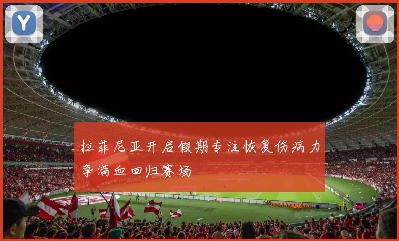 拉菲尼亚开启假期专注恢复伤病力争满血回归赛场