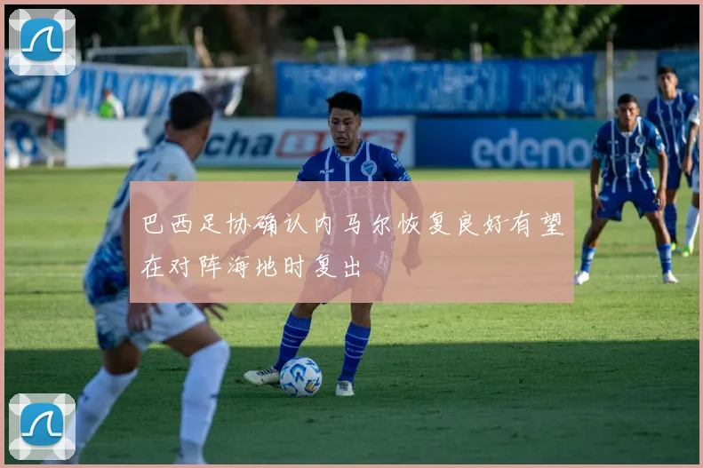巴西足协确认内马尔恢复良好有望在对阵海地时复出